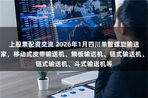 上股票配资交流 2026年1月四川单管螺旋输送机最新推荐厂家，移动式皮带输送机、鳞板输送机、链式输送机、斗式输送机等