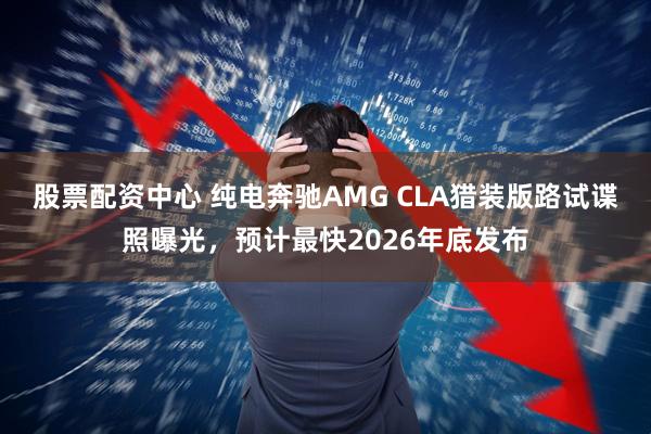 股票配资中心 纯电奔驰AMG CLA猎装版路试谍照曝光，预计最快2026年底发布