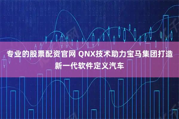 专业的股票配资官网 QNX技术助力宝马集团打造新一代软件定义汽车
