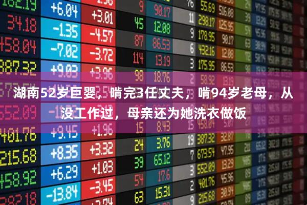 湖南52岁巨婴，啃完3任丈夫，啃94岁老母，从没工作过，母亲还为她洗衣做饭