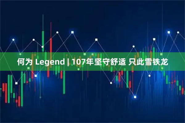 何为 Legend | 107年坚守舒适 只此雪铁龙