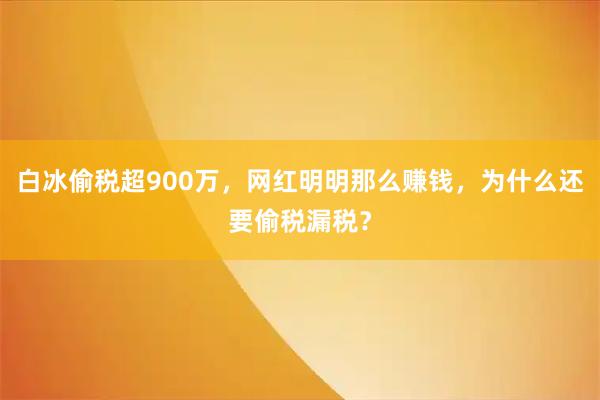 白冰偷税超900万，网红明明那么赚钱，为什么还要偷税漏税？