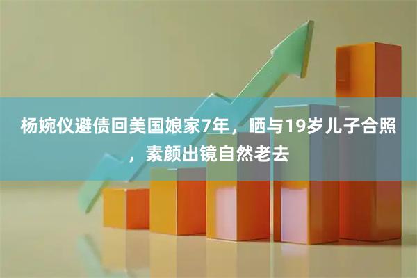 杨婉仪避债回美国娘家7年，晒与19岁儿子合照，素颜出镜自然老去