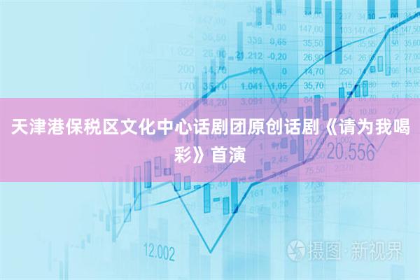 天津港保税区文化中心话剧团原创话剧《请为我喝彩》首演