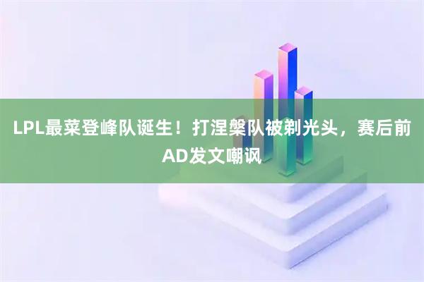 LPL最菜登峰队诞生！打涅槃队被剃光头，赛后前AD发文嘲讽