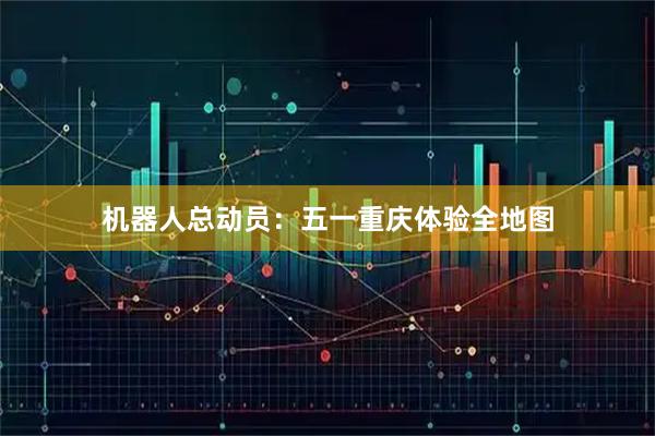 机器人总动员：五一重庆体验全地图