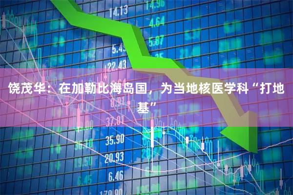 饶茂华：在加勒比海岛国，为当地核医学科“打地基”
