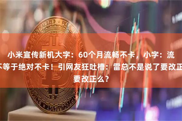 小米宣传新机大字:60个月流畅不卡,小字:流畅不等于绝对不卡!引网友狂吐槽:雷总不是说了要改正么?